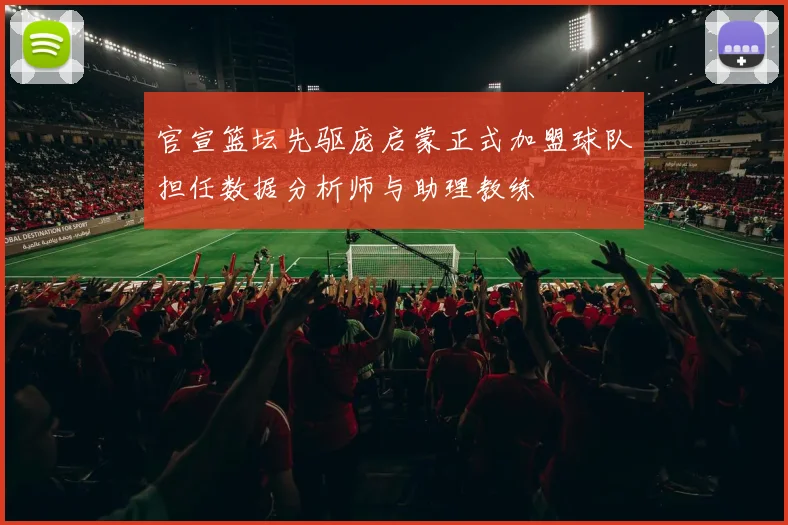 官宣篮坛先驱庞启蒙正式加盟球队担任数据分析师与助理教练