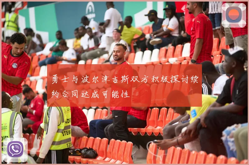 勇士与波尔津吉斯双方积极探讨续约合同达成可能性